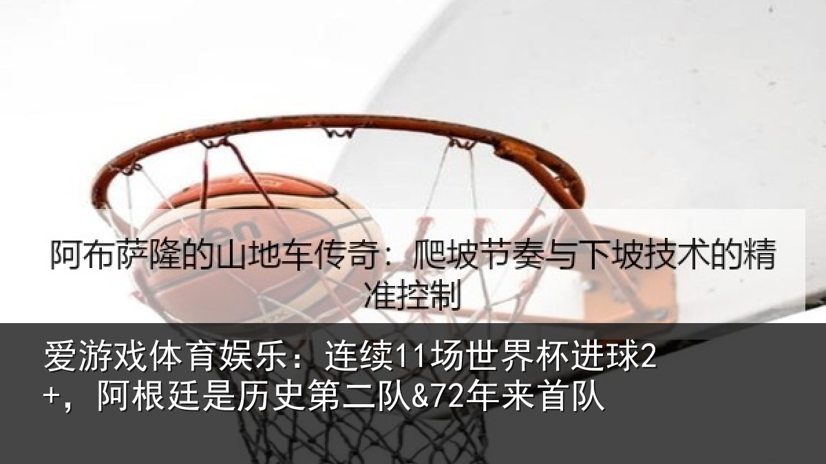 爱游戏体育娱乐：连续11场世界杯进球2+，阿根廷是历史第二队&72年来首队