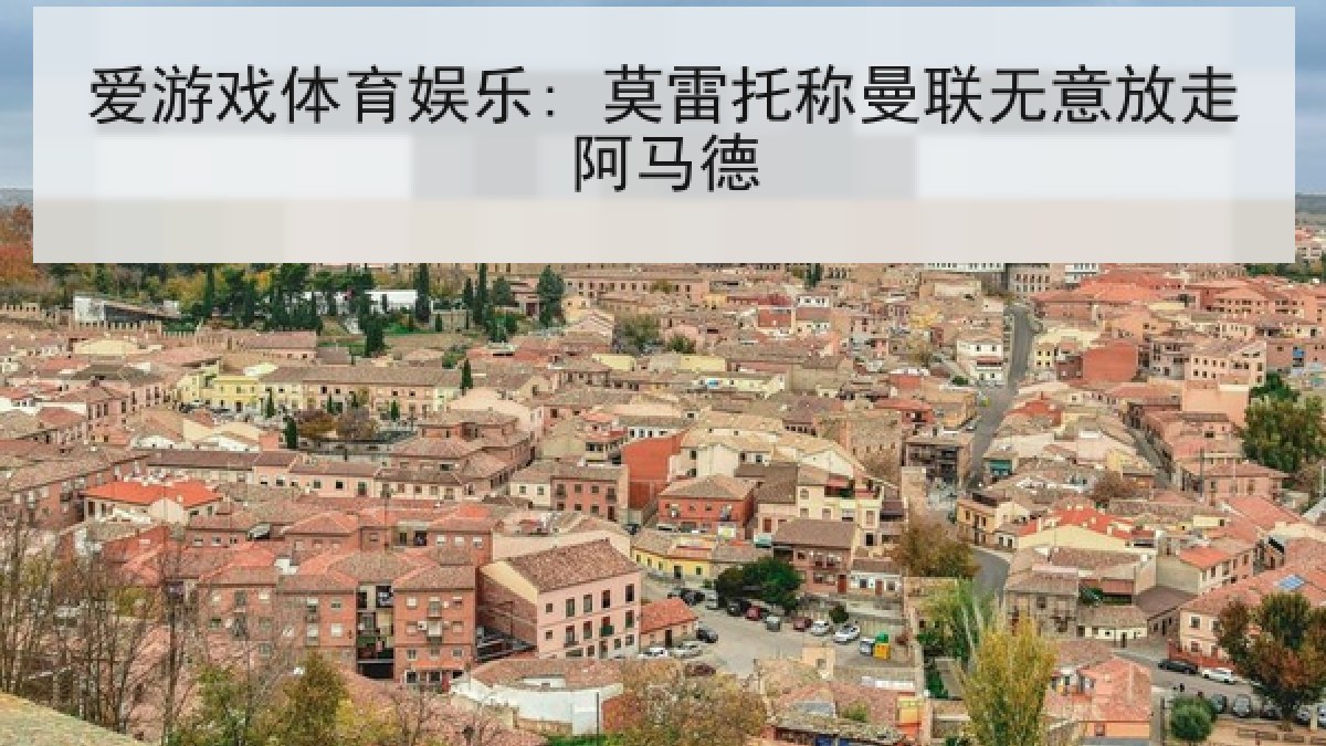 爱游戏体育娱乐: 莫雷托称曼联无意放走阿马德