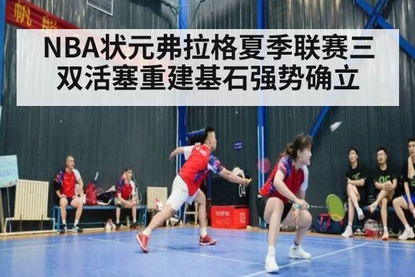 NBA状元弗拉格夏季联赛三双活塞重建基石强势确立