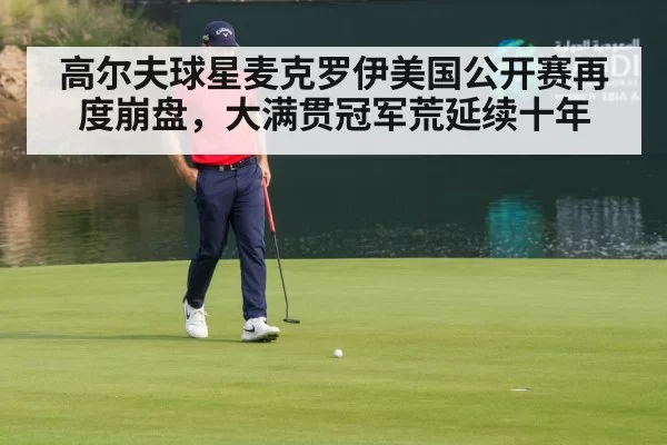 高尔夫球星麦克罗伊美国公开赛再度崩盘，大满贯冠军荒延续十年