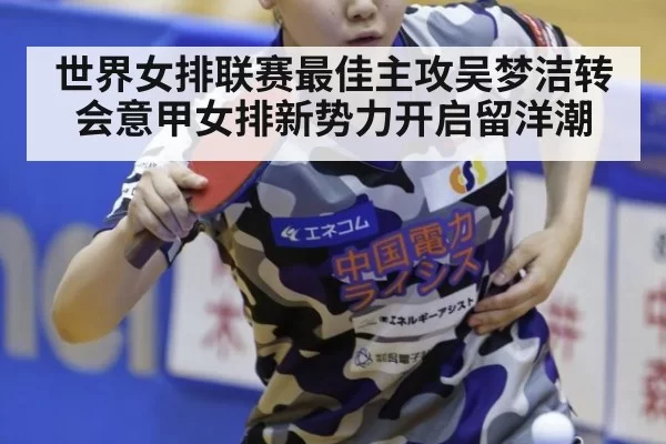 世界女排联赛最佳主攻吴梦洁转会意甲女排新势力开启留洋潮