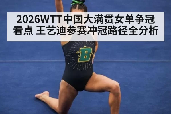 2026WTT中国大满贯女单争冠看点 王艺迪参赛冲冠路径全分析