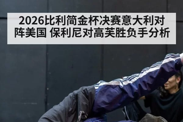 2026比利简金杯决赛意大利对阵美国 保利尼对高芙胜负手分析
